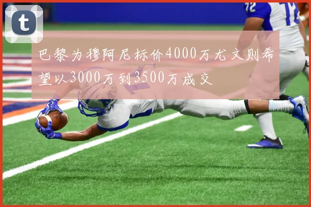 巴黎为穆阿尼标价4000万尤文则希望以3000万到3500万成交