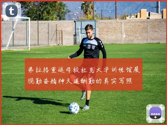 弗拉格重返母校杜克大学训练馆展现勤奋精神天道酬勤的真实写照