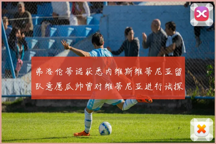 弗洛伦蒂诺获悉内维斯维蒂尼亚留队意愿瓜帅曾对维蒂尼亚进行试探