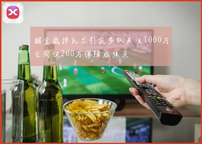 掘金裁掉瓦兰引发多队关注1000万合同仅200万保障成焦点