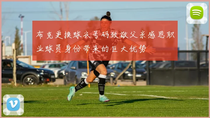 布克更换球衣号码致敬父亲感恩职业球员身份带来的巨大优势