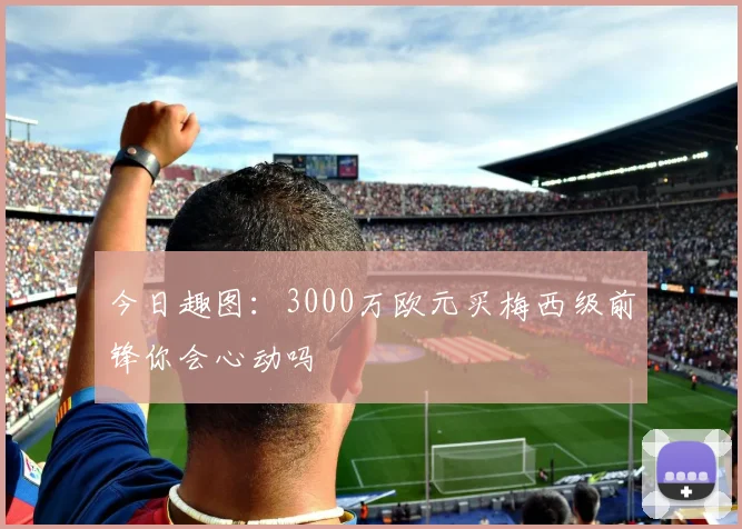 今日趣图：3000万欧元买梅西级前锋你会心动吗