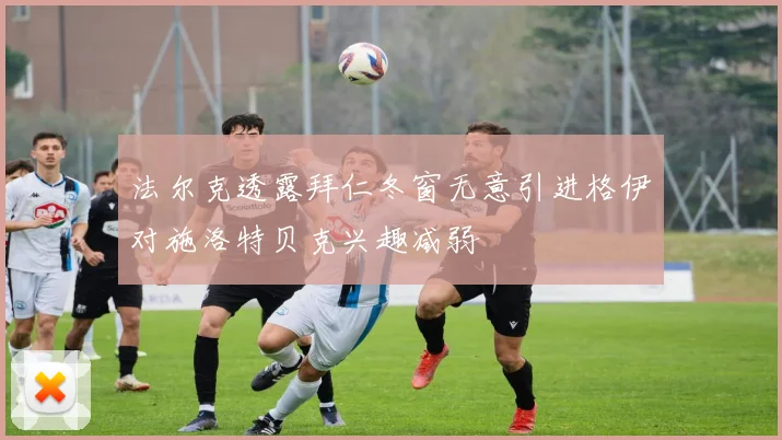 法尔克透露拜仁冬窗无意引进格伊对施洛特贝克兴趣减弱