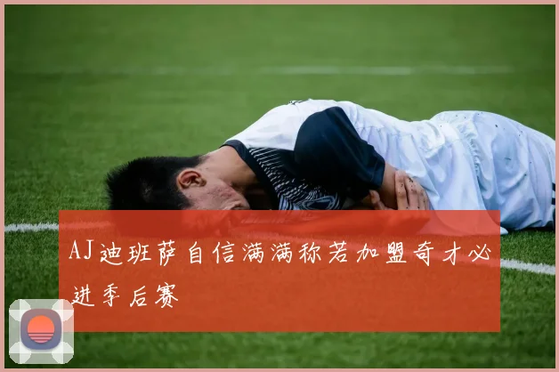 AJ迪班萨自信满满称若加盟奇才必进季后赛