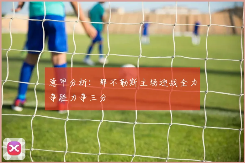 意甲分析：那不勒斯主场迎战全力争胜力争三分