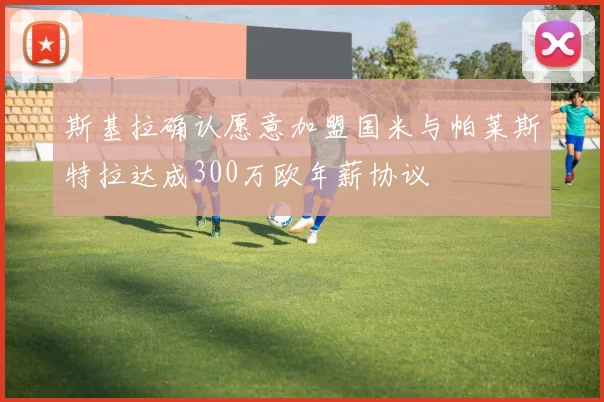 斯基拉确认愿意加盟国米与帕莱斯特拉达成300万欧年薪协议