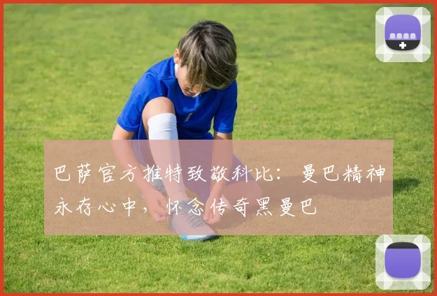 巴萨官方推特致敬科比：曼巴精神永存心中，怀念传奇黑曼巴
