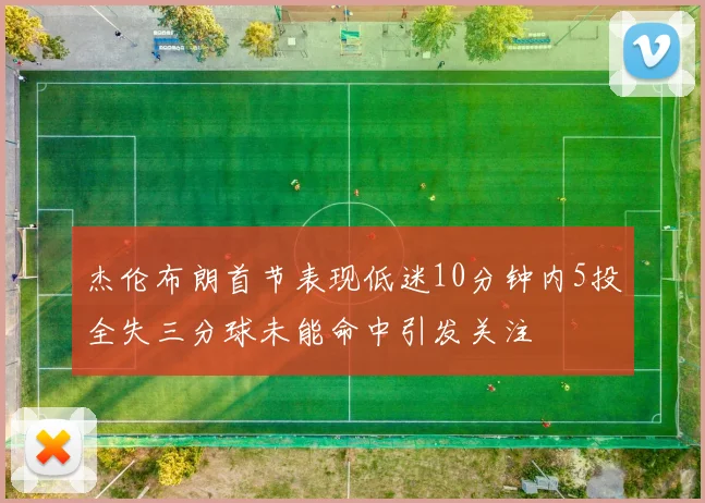 杰伦布朗首节表现低迷10分钟内5投全失三分球未能命中引发关注