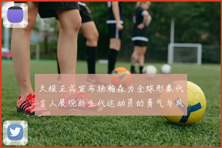 天梭正式宣布杨瀚森为全球形象代言人展现新生代运动员的勇气与风采