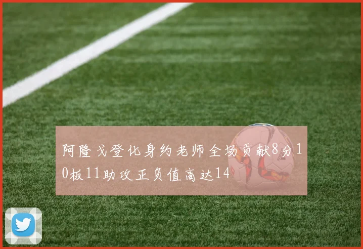 阿隆戈登化身约老师全场贡献8分10板11助攻正负值高达14
