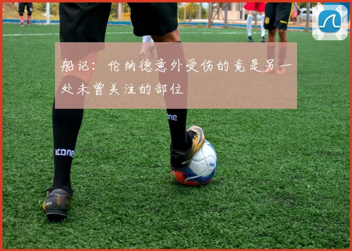 船记：伦纳德意外受伤的竟是另一处未曾关注的部位