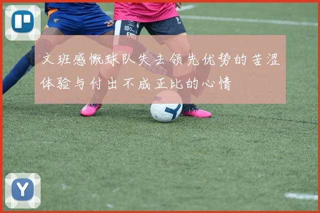 文班感慨球队失去领先优势的苦涩体验与付出不成正比的心情